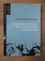 Anticariat: Denisa-Florina Puscau - Ocrotirea penala a vietii private a persoanei