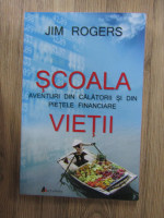 Anticariat: Jim Rogers - Scoala vietii. Aventuri din calatorii si din pietele financiare