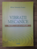 Mihai Valentin Predai - Vibratii mecanice. Modele si aplicatii in MATLAB