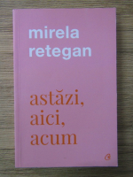 Mirela Retegan - Astazi, aici, acum