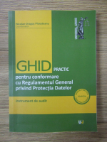 Nicolae-Dragos Ploesteanu - Ghid practic pentru conformare cu regulamentul general privind protectia datelor