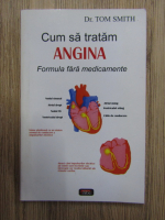 Anticariat: Tom Smith - Cum sa tratam angina. Formula fara medicamente