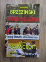 Zbigniew Brzezinski - America si lumea. Conversatii despre viitorul politicii externe americane