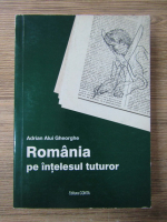 Adrian Alui Gheorghe - Romania pe intelesul tuturor