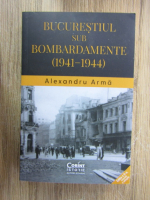 Anticariat: Alexandru Arma - Bucurestiul sub bombardamente (1941-1944)