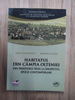 Anca Ceausescu - Habitatul din Campia Olteniei din preistorie pana la inceputul epocii contemporane