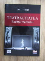 Anca Ionita - Teatralitatea. Esenta teatrului