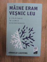 Anticariat: Arnhild Lauveng - Maine eram vestic leu. O calatorie in lumea schizofreniei