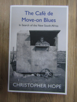 Anticariat: Christopher Hope - The cafe de move-on blues. In search of the New South Africa