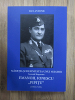 Dan Antoniu - Maretia si demnitatea unui aviator. General inspector Emanoil Ionescu Pipitu (1893-1949)