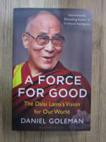 Anticariat: Daniel Goleman - A force for Good. The Dalai Lama's vision for our world