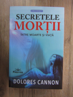 Dolores Cannon - Secretele mortii. Intre moarte si viata