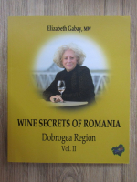 Anticariat: Elizabeth Gabay - Wine secrets of Romania, volumul 2. Dobrogea Region