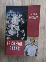 Anticariat: Elsa Triolet - Le cheval blanc