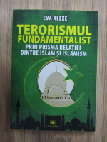 Eva Alexe - Terorismul fundamentalist prin prisma relatiei dintre Islam si islamism