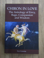 Liz Greene - Chiron in love. The astrology of Envy, Rage, Compassion and Wisdom