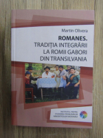 Martin Olivera - Romanes. Traditia integrarii la romii gabori din Transilvania