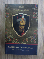 Vasile Lupasc Sfintes - Rastignit intre cruci. 2020 anul lui Vlad Tepes Draculea