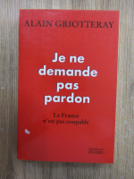 Anticariat: Alain Griotteray - Je ne demande pas pardon