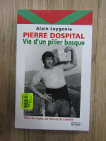 Alain Leygonie - Pierre Dospital. Vie d'un pilier basque