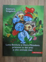 Anamaria Smigelschi - Luna-Betiluna si Dora-Minodora prietene cu doi arici si alte animale mici