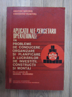 Anatol Macris - Aplicatii ale cercetarii operationale in probleme de conducere, organizare si planificare a lucrarilor de investitii, constructii si montaj