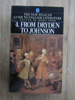 Boris Ford - The new Pelican guide to english literature, volumul 4. From Dryden to Johnson