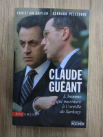 Christian Duplan - Claude Gueant. L'homme qui murmure a l'oreille de Sarkozy