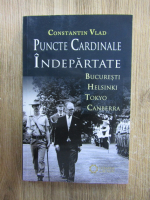 Constantin Vlad - Puncte cardinale indepartate. Bucuresti, Helsinki, Tokyo, Canbera