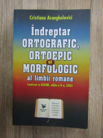 Cristiana Aranghelovici - Indreptar ortografic, ortoepic si morfologic al limbii romane (conform cu Doom, editia a II-a, 2005)