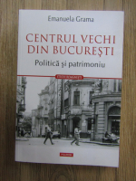 Emanuela Grama - Centrul vechi din Bucuresti. Politica si patrimoniu