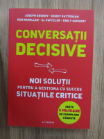 Anticariat: Joseph Grenny - Conversatii decisive. Noi solutii pentru a gestiona cu succes situatiile critice