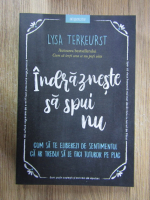 Lysa Terkeurst - Indrazneste sa spui nu. Cum sa te eliberezi de sentimentul ca ar trebui sa le faci tuturor pe plac 