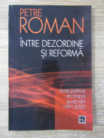 Petre Roman - Intre dezordine si reforma. Note politice din timpul guvernarii 1997-2000