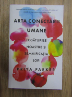 Anticariat: Priya Parker - Arta conectarii umane. Legaturile noastre si semnificatia lor