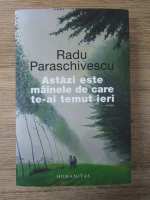 Radu Paraschivescu - Astazi este mainele de care te-ai temut ieri