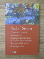 Rudolf Steiner - Observarea naturii. Matematica. Experimentul stiintific si rezultatul cunoasterii din punctul de vedere al antroposofiei