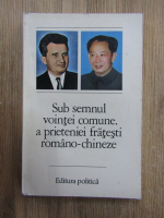 Sub semnul vointei comune, a prieteniei fratesti romano-chineze