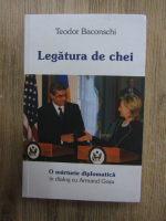 Teodor Baconschi - Legatura de chei. O marturie diplomatica in dialog cu Armand Gosu