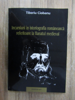 Tiberiu Ciobanu - Incursiuni in istoriografia romaneasca referitoare la Banatul medieval