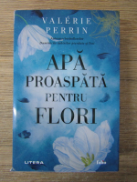 Valerie Perrin - Apa proaspata pentru flori