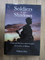 William Weir - Soldiers in the Shadows. Unknown warriors who changed the course of history