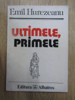 Emil Hurezeanu - Ultimele, primele