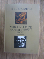 Eugen Simion - Mircea Eliade, nodurile si semnele prozei