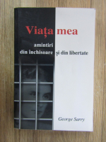 George Sarry - Viata mea. Amintiri din inchisoare si din libertate