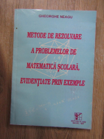 Gheorghe Neagu - Metode de rezolvare a problemelor de matematica scolara, evidentiate prin exemple