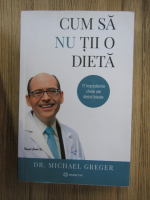 Michael Greger - Cum sa nu tii o dieta (volumul 1)