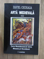 Pavel Chihaia - Arta medievala, volumul 3. Tara Romaneasca intre Bizant si Occident