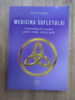 Titiana Popa - Medicina sufletului. Vindecarea prin cuvant pentru minte, corp si spirit