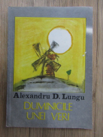 Alexandru D. Lungu - Duminicile unei veri